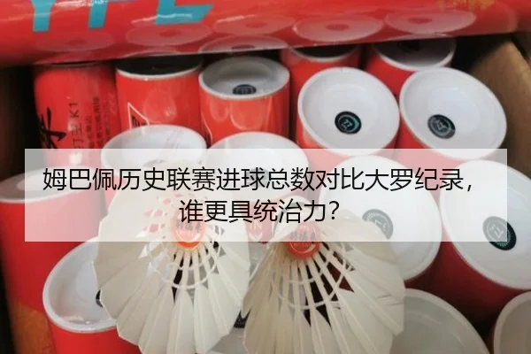 姆巴佩历史联赛进球总数对比大罗纪录，谁更具统治力？